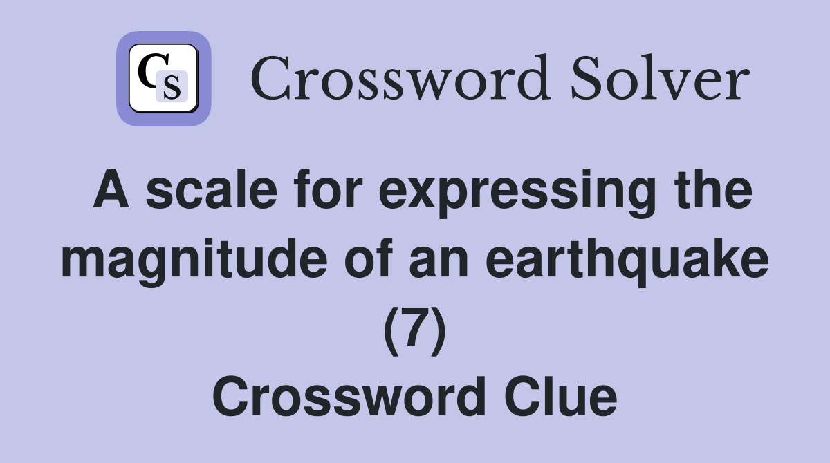 A scale for expressing the magnitude of an earthquake (7) Crossword
